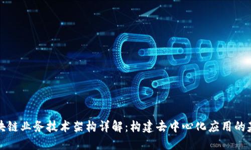 区块链业务技术架构详解：构建去中心化应用的基础