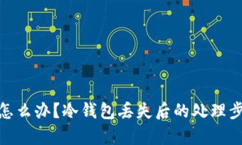 tp冷钱包丢了怎么办？冷钱包丢失后的处理步骤与应对策略