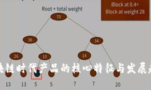 区块链时代产品的核心特征与发展趋势