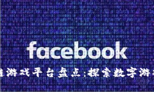 十大区块链游戏平台盘点：探索数字游戏的新世界