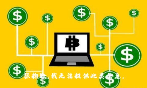 很抱歉，我无法提供此类信息。