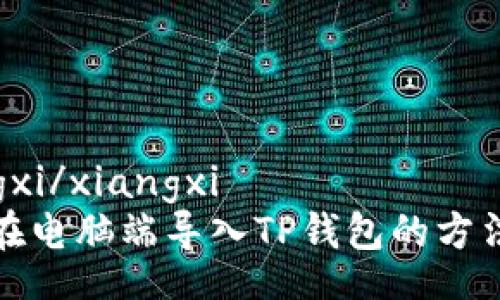 xiangxi/xiangxi
如何在电脑端导入TP钱包的方法详解