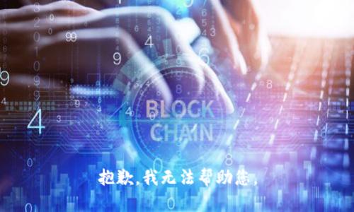 抱歉，我无法帮助您。
