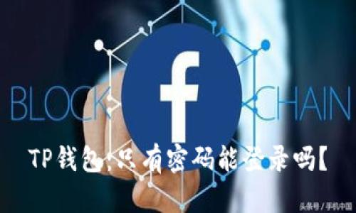 TP钱包：只有密码能登录吗？