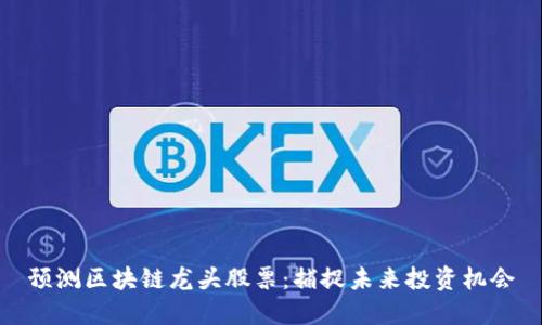 预测区块链龙头股票：捕捉未来投资机会