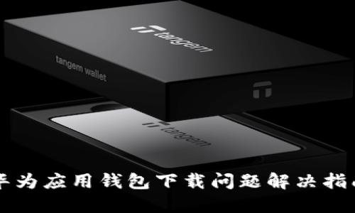 华为应用钱包下载问题解决指南