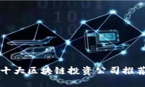 十大区块链投资公司推荐