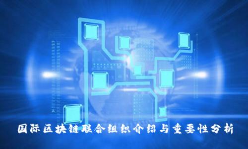 国际区块链联合组织介绍与重要性分析