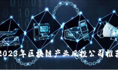 2023年区块链产业风投公司推荐