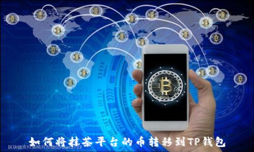   
如何将抹茶平台的币转移到TP钱包