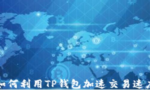 
如何利用TP钱包加速交易速度