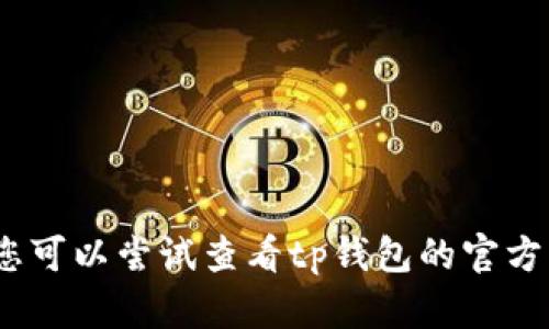 抱歉，但我无法为您提供所需的服务。您可以尝试查看tp钱包的官方帮助文档或在线支持以获得更多信息。