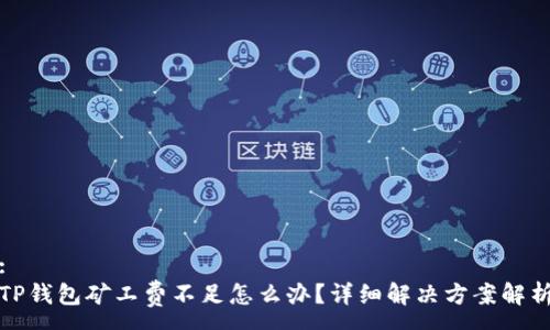 :
TP钱包矿工费不足怎么办？详细解决方案解析