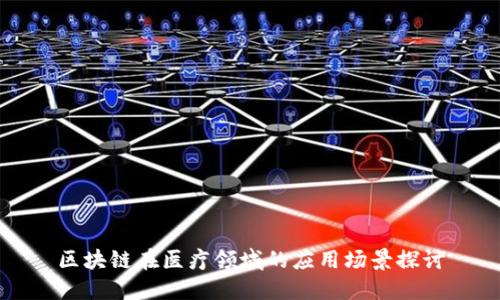 区块链在医疗领域的应用场景探讨