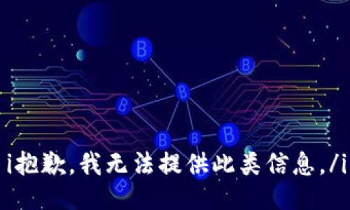 i抱歉，我无法提供此类信息。/i