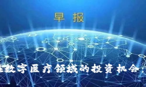 区块链技术在数字医疗领域的投资机会：潜力股票分析