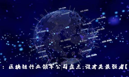 : 区块链行业领军公司盘点：谁才是最强者？