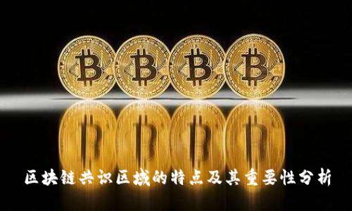区块链共识区域的特点及其重要性分析