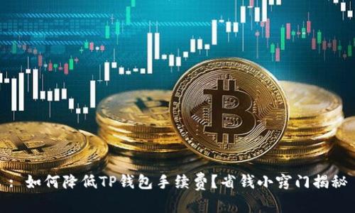 : 如何降低TP钱包手续费？省钱小窍门揭秘