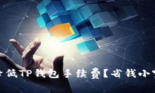 : 如何降低TP钱包手续费？省钱小窍门揭秘