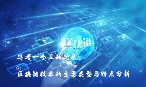 思考一个且的优质

区块链技术的主要类型与特点分析