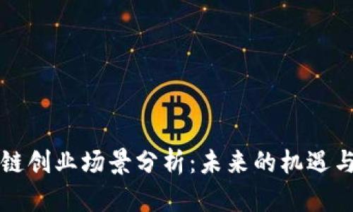 区块链创业场景分析：未来的机遇与挑战