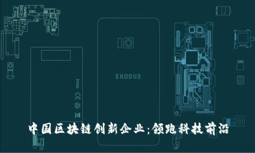 中国区块链创新企业：领跑科技前沿