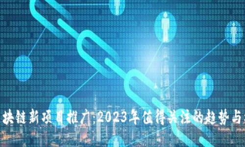 : 区块链新项目推广：2023年值得关注的趋势与机会