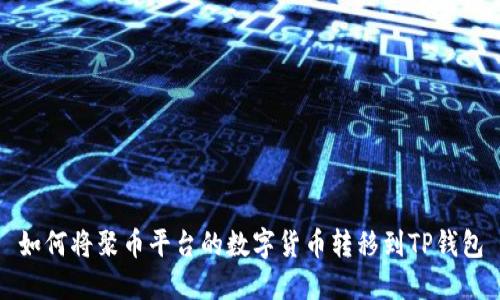 如何将聚币平台的数字货币转移到TP钱包