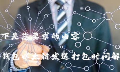 以下是您要求的内容

TP钱包以太链发送打包时间解析
