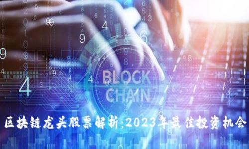 区块链龙头股票解析：2023年最佳投资机会