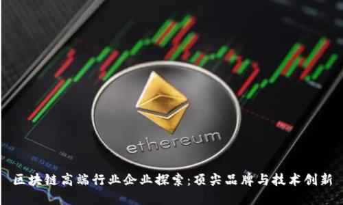 区块链高端行业企业探索：顶尖品牌与技术创新
