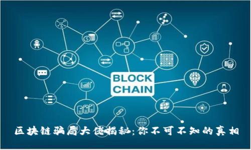 区块链骗局大佬揭秘：你不可不知的真相