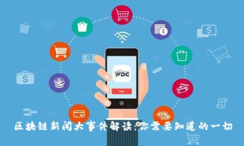 区块链新闻大事件解读：你需要知道的一切