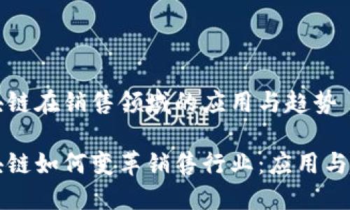 区块链在销售领域的应用与趋势

区块链如何变革销售行业：应用与趋势