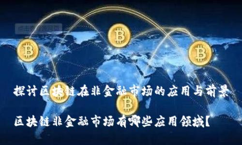 探讨区块链在非金融市场的应用与前景

区块链非金融市场有哪些应用领域？