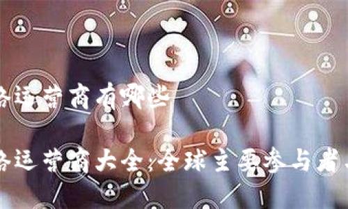 区块链网络运营商有哪些
区块链网络运营商大全:全球主要参与者与业务模式