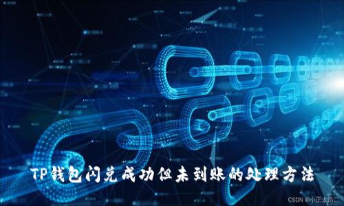 TP钱包闪兑成功但未到账的处理方法