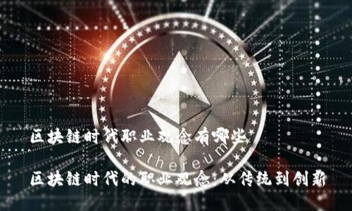 区块链时代职业观念有哪些

区块链时代的职业观念：从传统到创新