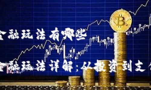 区块链数字金融玩法有哪些

区块链数字金融玩法详解：从投资到支付的全景探究