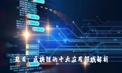 题目: 区块链的十大应用领域解析