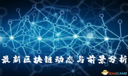 最新区块链动态与前景分析