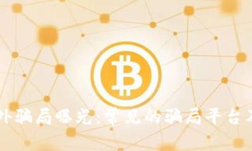 区块链海外骗局曝光：常见的骗局平台及防范指南