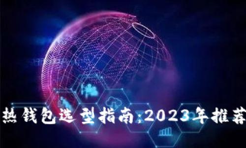 区块链热钱包选型指南：2023年推荐与评测