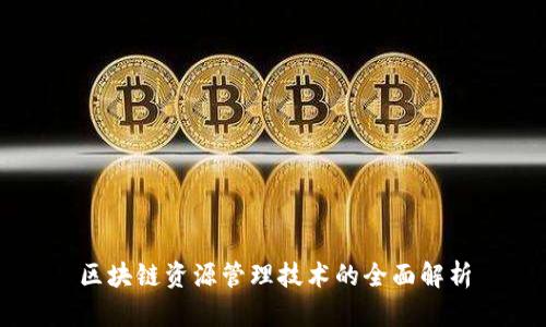 区块链资源管理技术的全面解析