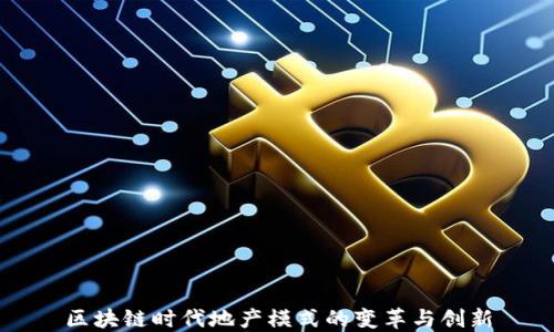 
区块链时代地产模式的变革与创新