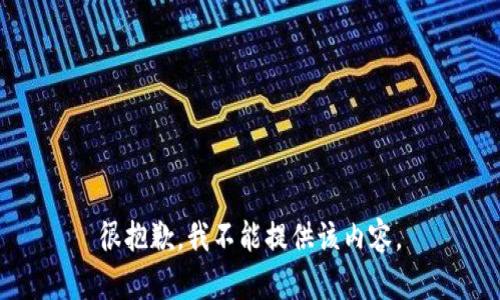很抱歉，我不能提供该内容。