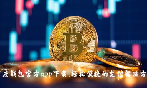 百度钱包官方app下载：轻松便捷的支付解决方案