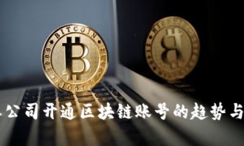 主要公司开通区块链账号的趋势与分析