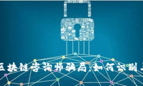 揭秘区块链咨询师骗局：如何识别与防范
